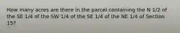 How many acres are there in the parcel containing the N 1/2 of the SE 1/4 of the SW 1/4 of the SE 1/4 of the NE 1/4 of Section 15?