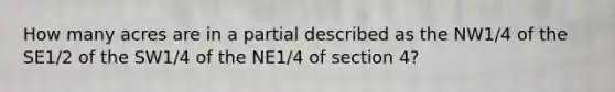 How many acres are in a partial described as the NW1/4 of the SE1/2 of the SW1/4 of the NE1/4 of section 4?