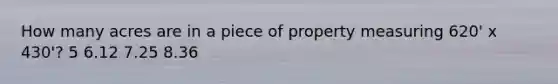 How many acres are in a piece of property measuring 620' x 430'? 5 6.12 7.25 8.36