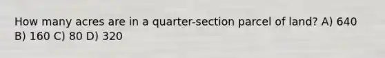 How many acres are in a quarter-section parcel of land? A) 640 B) 160 C) 80 D) 320