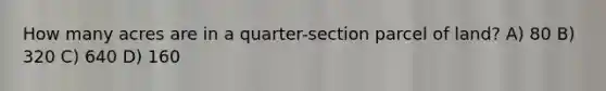 How many acres are in a quarter-section parcel of land? A) 80 B) 320 C) 640 D) 160