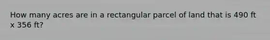 How many acres are in a rectangular parcel of land that is 490 ft x 356 ft?