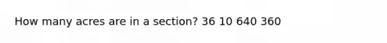 How many acres are in a section? 36 10 640 360