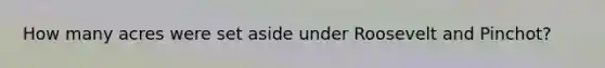How many acres were set aside under Roosevelt and Pinchot?