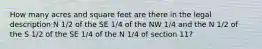 How many acres and square feet are there in the legal description N 1/2 of the SE 1/4 of the NW 1/4 and the N 1/2 of the S 1/2 of the SE 1/4 of the N 1/4 of section 11?