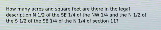 How many acres and square feet are there in the legal description N 1/2 of the SE 1/4 of the NW 1/4 and the N 1/2 of the S 1/2 of the SE 1/4 of the N 1/4 of section 11?