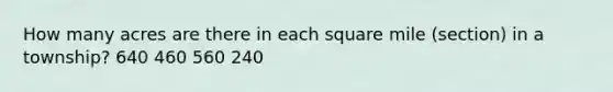 How many acres are there in each square mile (section) in a township? 640 460 560 240