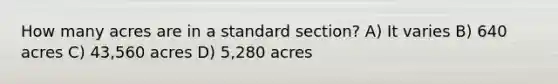 How many acres are in a standard section? A) It varies B) 640 acres C) 43,560 acres D) 5,280 acres