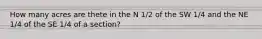 How many acres are thete in the N 1/2 of the SW 1/4 and the NE 1/4 of the SE 1/4 of a section?