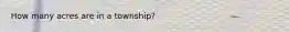 How many acres are in a township?
