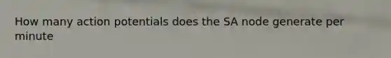 How many action potentials does the SA node generate per minute