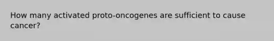 How many activated proto-oncogenes are sufficient to cause cancer?