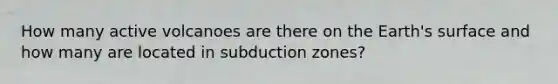 How many active volcanoes are there on the Earth's surface and how many are located in subduction zones?