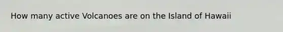 How many active Volcanoes are on the Island of Hawaii
