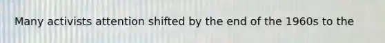 Many activists attention shifted by the end of the 1960s to the