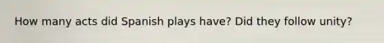 How many acts did Spanish plays have? Did they follow unity?