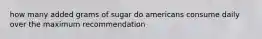 how many added grams of sugar do americans consume daily over the maximum recommendation