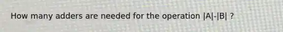 How many adders are needed for the operation |A|-|B| ?