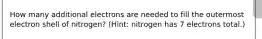 How many additional electrons are needed to fill the outermost electron shell of nitrogen? (Hint: nitrogen has 7 electrons total.)