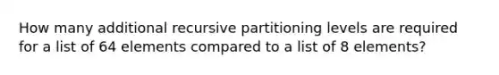 How many additional recursive partitioning levels are required for a list of 64 elements compared to a list of 8 elements?