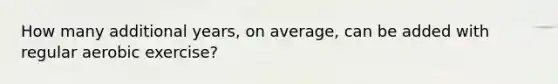 How many additional years, on average, can be added with regular aerobic exercise?