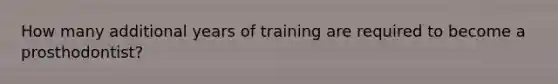 How many additional years of training are required to become a prosthodontist?