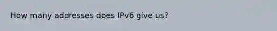 How many addresses does IPv6 give us?