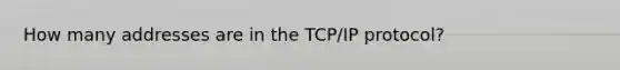 How many addresses are in the TCP/IP protocol?