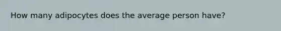 How many adipocytes does the average person have?