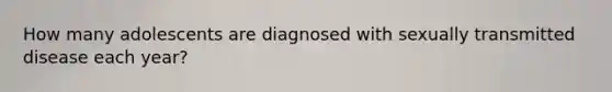 How many adolescents are diagnosed with sexually transmitted disease each year?