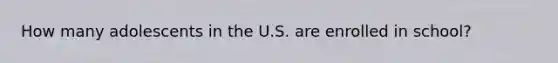 How many adolescents in the U.S. are enrolled in school?