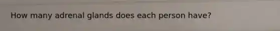 How many adrenal glands does each person have?