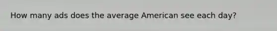 How many ads does the average American see each day?