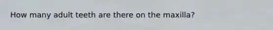How many adult teeth are there on the maxilla?