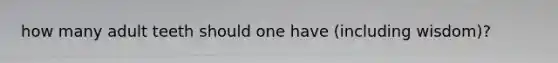 how many adult teeth should one have (including wisdom)?