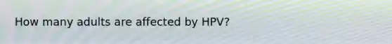 How many adults are affected by HPV?