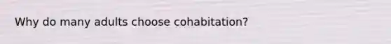 Why do many adults choose cohabitation?