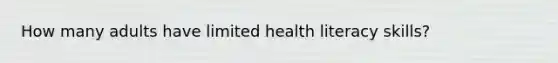 How many adults have limited health literacy skills?