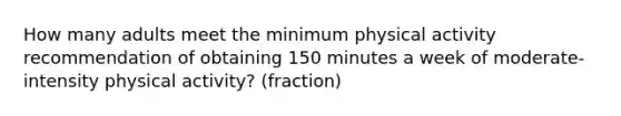 How many adults meet the minimum physical activity recommendation of obtaining 150 minutes a week of moderate-intensity physical activity? (fraction)