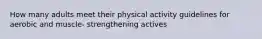 How many adults meet their physical activity guidelines for aerobic and muscle- strengthening actives