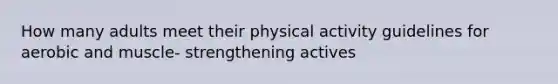 How many adults meet their physical activity guidelines for aerobic and muscle- strengthening actives