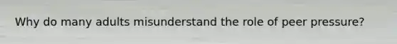 Why do many adults misunderstand the role of peer pressure?