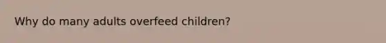 Why do many adults overfeed children?