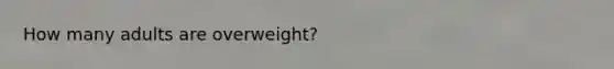 How many adults are overweight?