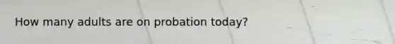 How many adults are on probation today?