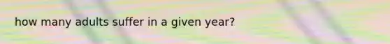 how many adults suffer in a given year?