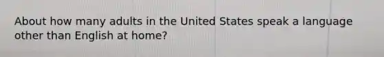 About how many adults in the United States speak a language other than English at home?