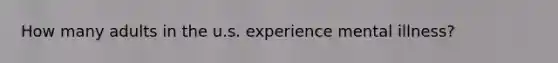 How many adults in the u.s. experience mental illness?