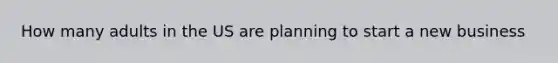 How many adults in the US are planning to start a new business