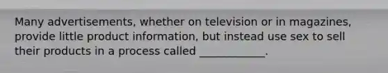 Many advertisements, whether on television or in magazines, provide little product information, but instead use sex to sell their products in a process called ____________.